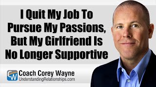 I Quit My Job To Pursue My Passions, But My Girlfriend Is No Longer Supportive