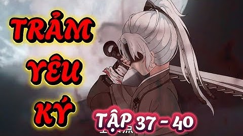 TẬP 37 - 40 : TRẢM YÊU KÝ -  HỆ THỐNG ĐỔI THỌ NGUYÊN LẤY VÕ HỌC #xuyênkhông #phimhay