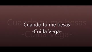 Miniatura de vídeo de "-Cuitla Vega- Cuando tu me besas (letra)"