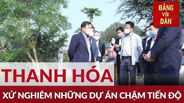 Thanh Hóa kiên quyết “Khai tử” những dự án chậm tiến độ | Việc cần làm | Đảng với Dân