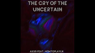 Akiri Feat. Howtoplayln - Cry Of The Uncertain