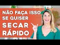 NÃO FAÇA ISSO SE QUISER SECAR RÁPIDO!