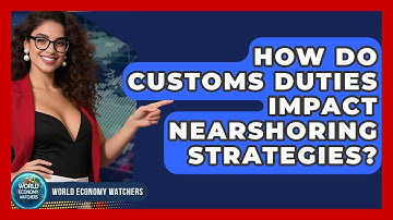 How Do Customs Duties Impact Nearshoring Strategies? - World Economy Watchers