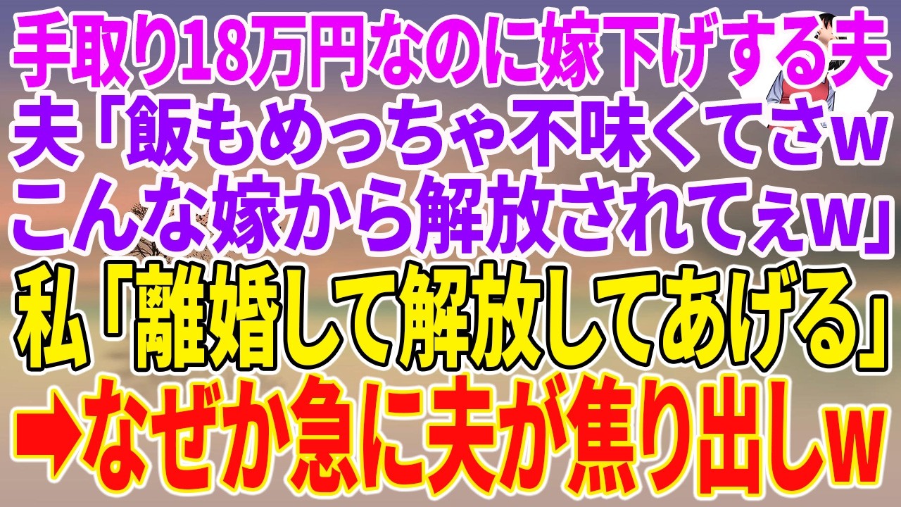 【スカッとする話】手取り18万円なのに嫁下げする夫「飯もめっちゃ不味くてさwこんな嫁から解放されてぇw」私「離婚して解放してあげる」→なぜか急に夫が焦り出しw【朗読】【スカッと】