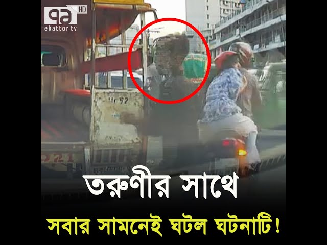 ঢাকার রাস্তায় তরুণীর সাথে সবার সামনেই ঘটল ঘটনাটি ! | Ekattor TV class=