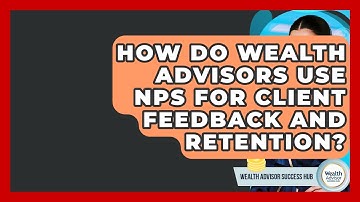 How Do Wealth Advisors Use NPS For Client Feedback And Retention? - Wealth Advisor Success Hub