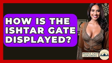 How Is The Ishtar Gate Displayed? - Middle East Explorers