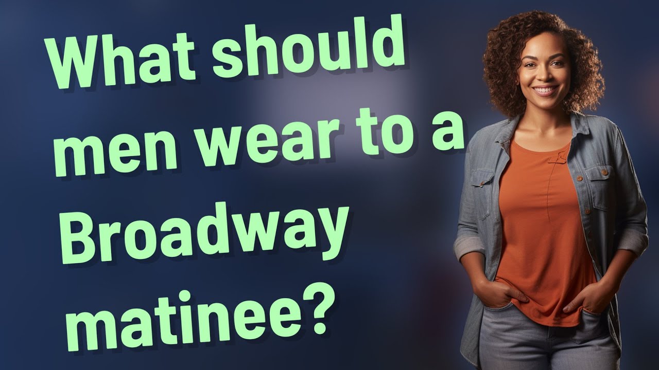 What Should Men Wear To A Broadway Matinee YouTube what-should-men-wear-to-a-broadway-matinee-youtube