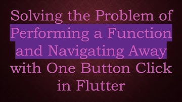 Solving the Problem of Performing a Function and Navigating Away with One Button Click in Flutter