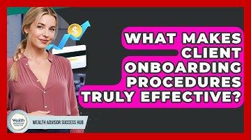 What Makes Client Onboarding Procedures Truly Effective? - Wealth Advisor Success Hub