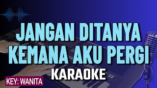 KARAOKE JANGAN DITANYA KEMANA AKU PERGI || NADA WANITA