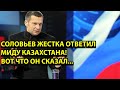 Соловьев жестка ответил МИДу! Казахстану Вот что он сказал