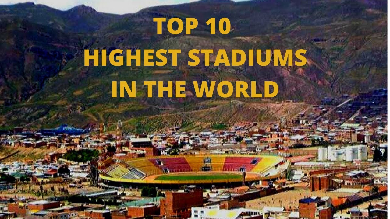 Top 10 Stadiums at Highest Altitude in the World