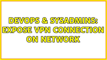 DevOps & SysAdmins: Expose VPN connection on network