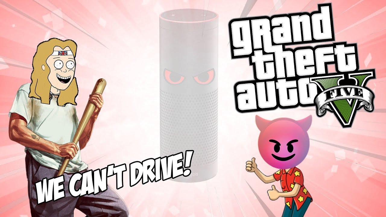 GTA V Except Alexa Isn't Happy With Us GTA V Except Alexa Isn't Happy With Us