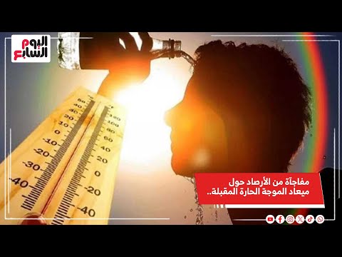 مفاجآة من الأرصاد حول ميعاد الموجة الحارة المقبلة وتحذيرات للمواطنين
