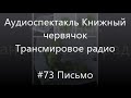 #73 Письмо - Аудиоспектакль Книжный червячок, Трансмировое радио