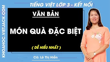 Món quà đặc biệt | Tiếng Việt lớp 3 - Kết nối tri thức (DỄ HIỂU NHẤT)