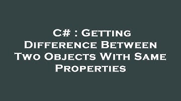 C# : Getting Difference Between Two Objects With Same Properties