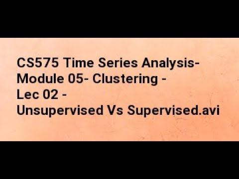 CS575 Time Series Analysis  Module 05  Clustering   Lec 02   Unsupervised Vs Supervised