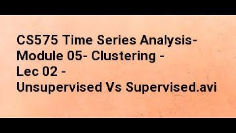 CS575 Time Series Analysis  Module 05  Clustering   Lec 02   Unsupervised Vs Supervised
