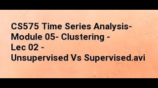 CS575 Time Series Analysis  Module 05  Clustering   Lec 02   Unsupervised Vs Supervised
