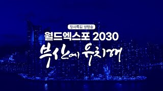 창사특집 생방송 [ 월드엑스포2030 부산에 유치해 / 4일차 ] 20230406