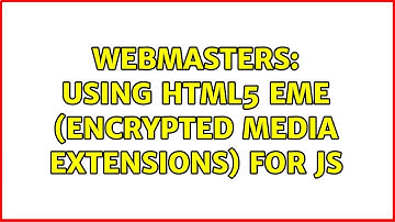 Webmasters: Using HTML5 EME (Encrypted Media Extensions) for JS