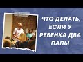 Что делать, если у ребенка два папы