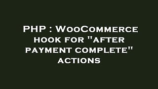 PHP : WooCommerce hook for after payment complete actions