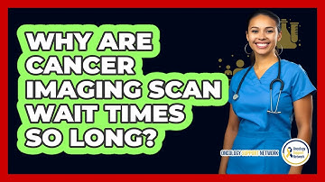 Why Are Cancer Imaging Scan Wait Times So Long? - Oncology Support Network