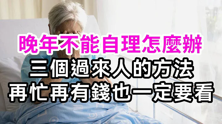 晚年生活不能自理怎麽辦？三個老人的方法值得借鑒，你再忙再有錢，也得給自己留條後路！【有書說】#深夜讀書 #幸福人生 #為人處世 #生活經驗 #情感故事 - 天天要聞