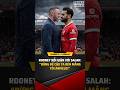Đến Rooney mà cũng cảm thấy tức giận với những gì Salah đã làm #shorts #salah #rooney