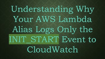 Understanding Why Your AWS Lambda Alias Logs Only the INIT_START Event to CloudWatch