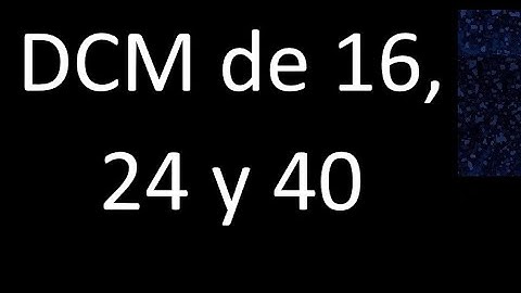 DCM de 16 , 24 y 40 . Divisor comun mayor . DCM(16 , 24 , 40) , procedimiento