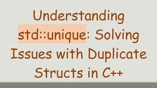 Understanding std::unique: Solving Issues with Duplicate Structs in C+ +