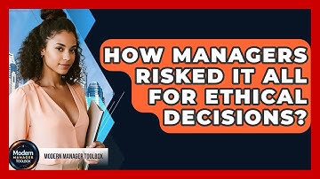 How Managers Risked It All For Ethical Decisions? - Modern Manager Toolbox