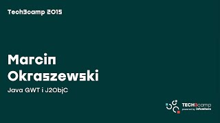 Tech3camp 2015.04: Marcin Okraszewski (Dynatrace) – Java GWT i J2ObjC