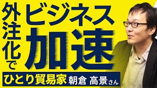 【#018 ひとり貿易家インタビュー】朝倉 高景さん