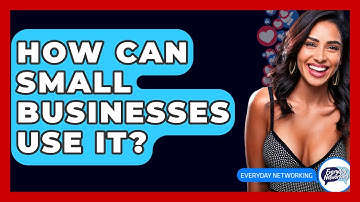 How Can Small Businesses Use It? - Everyday-Networking