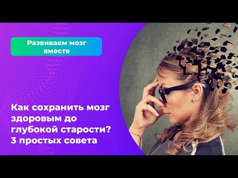 Как сохранить мозг здоровым до глубокой старости? 3 простых совета