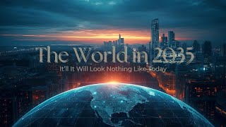 The World in 2035 Will Look Nothing Like Today!