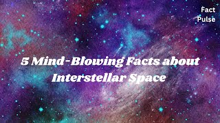 5 Mind Blowing Facts About Interstellar Space