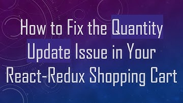 How to Fix the Quantity Update Issue in Your React-Redux Shopping Cart