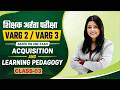 Acquisition and Learning Pedagogy | class - 03 | CDP Most Important Topic | Varg 2/3