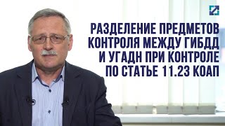 Разделение предметов контроля между ГИБДД и УГАДН при контроле по статье 11.23 КоАП