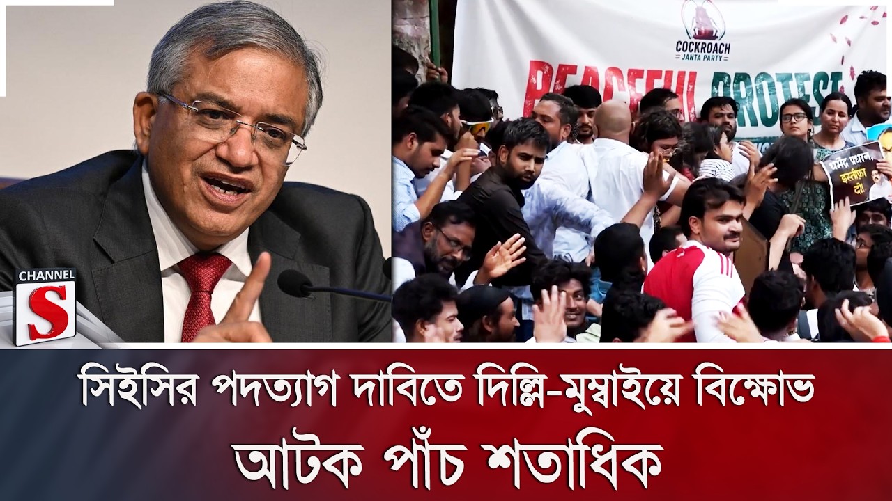 সিইসির পদত্যাগ দাবিতে দিল্লি-মুম্বাইয়ে বিক্ষোভ; আটক পাঁচ শতাধিক | Channel S News