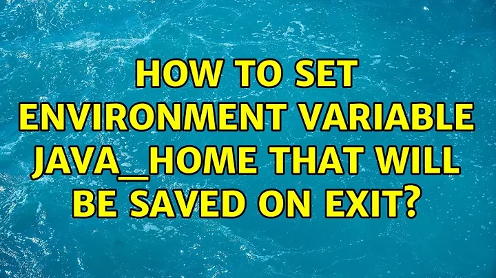 Unix & Linux: How to set environment variable JAVA_HOME that will be saved on exit? (2 Solutions!!)