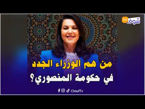 من هم الوزراء الجدد في حكومة المنصوري؟ تعرفوا على مساراتهم المهنية والسياسية
