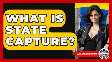 What Is State Capture? - Learn About Libertarianism